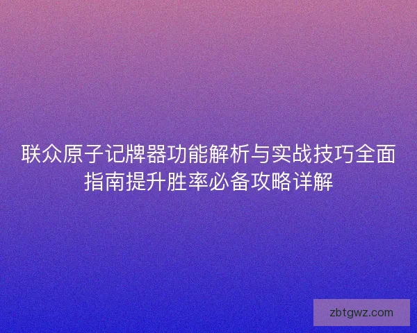联众原子记牌器功能解析与实战技巧全面指南提升胜率必备攻略详解