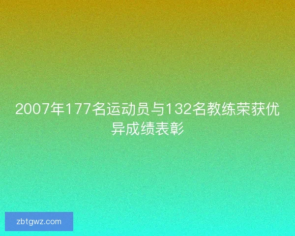 2007年177名运动员与132名教练荣获优异成绩表彰 2007年177名运动员与132名教练荣获优异成绩表彰
