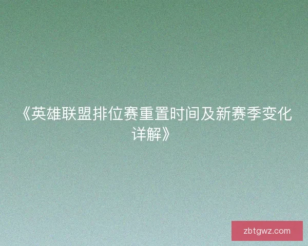 《英雄联盟排位赛重置时间及新赛季变化详解》