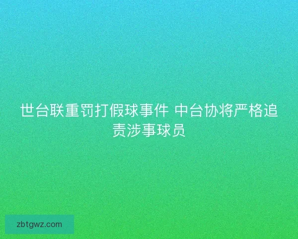 世台联重罚打假球事件 中台协将严格追责涉事球员 世台联重罚打假球事件 中台协将严格追责涉事球员